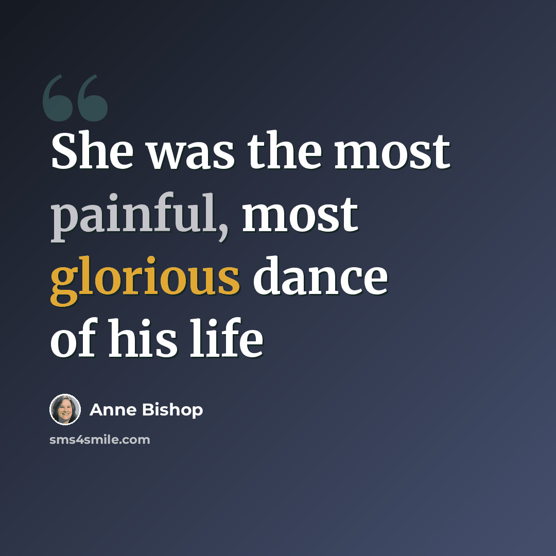“She was the most painful, most glorious dance of his life” quote by Anne Bishop
