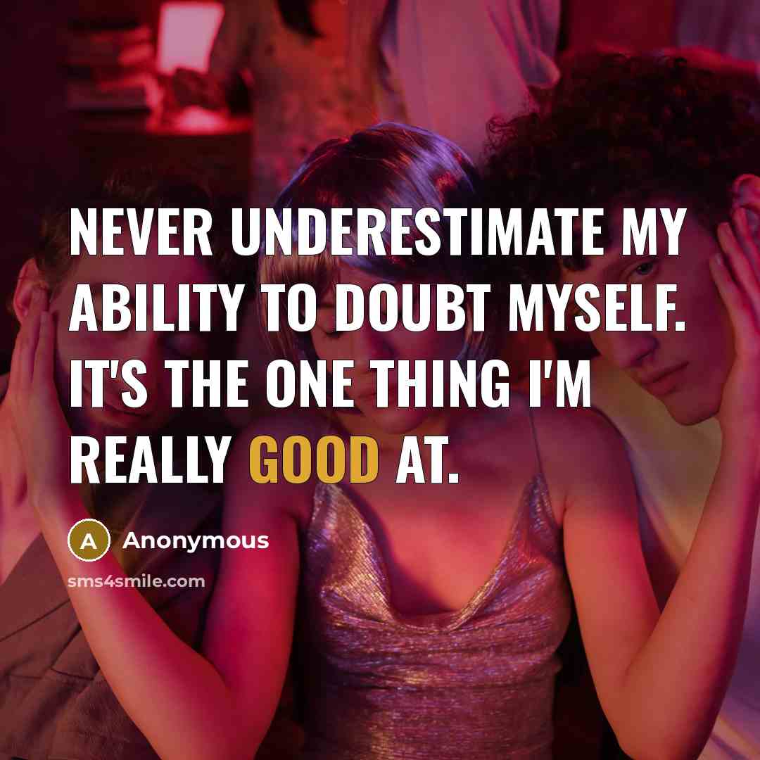 “Never underestimate my ability to doubt myself. It's the one thing I'm really good at.” quote by Anonymous