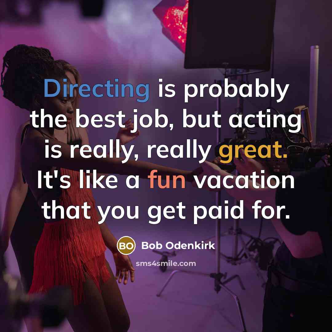 “Directing is probably the best job, but acting is really, really great. It's like a fun vacation that you get paid for.” quote by Bob Odenkirk