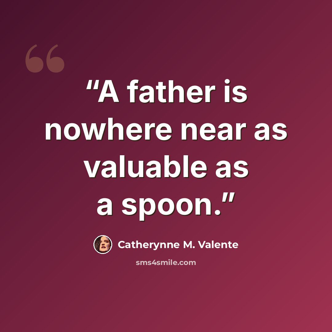 “A father is nowhere near as valuable as a spoon.” quote by Catherynne M. Valente