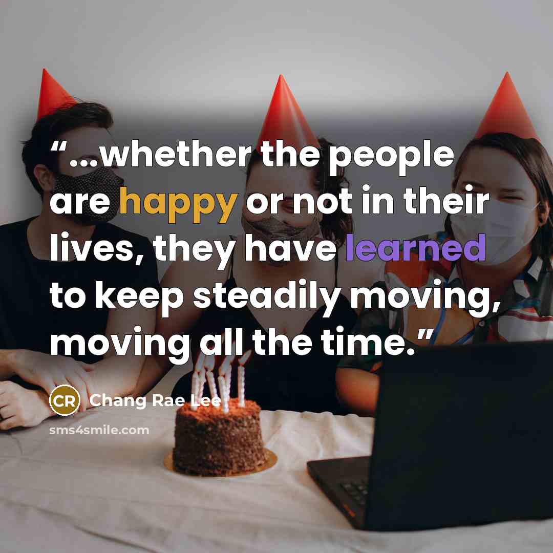 “...whether the people are happy or not in their lives, they have learned to keep steadily moving, moving all the time.” quote by Chang Rae Lee