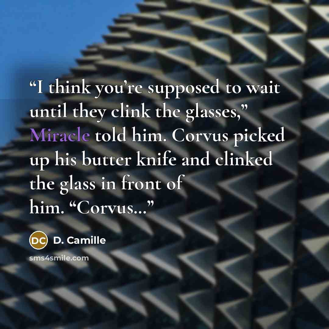 “I think you’re supposed to wait until they clink the glasses,” Miracle told him. Corvus picked up his butter knife and clinked the glass in front of him. “Corvus…” quote by D. Camille