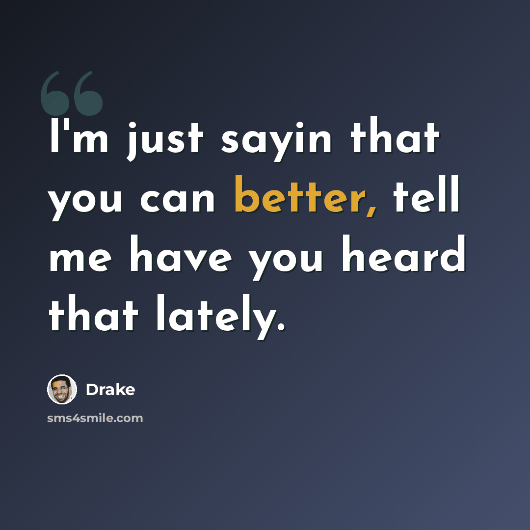 “I'm just sayin that you can better, tell me have you heard that lately.” quote by Drake