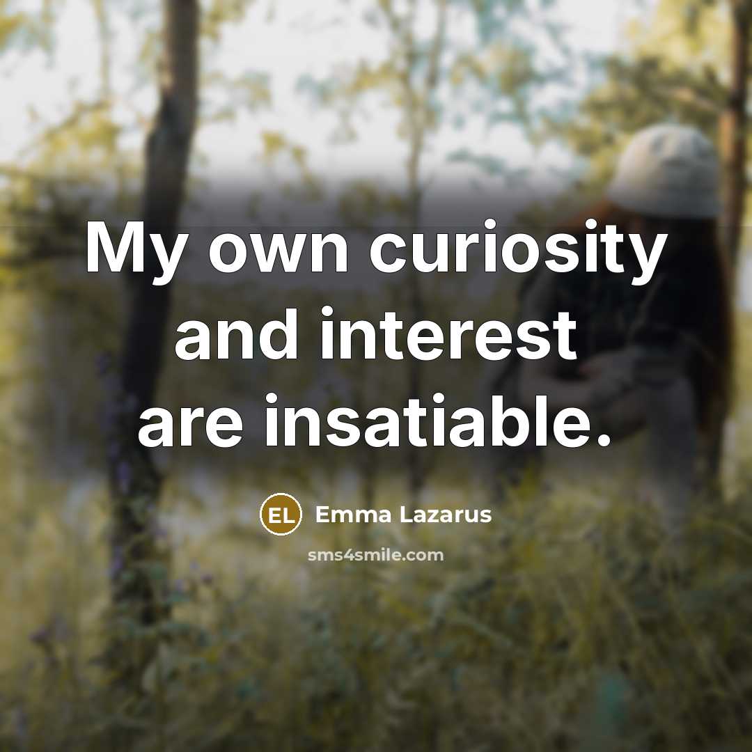 “My own curiosity and interest are insatiable.” quote by Emma Lazarus