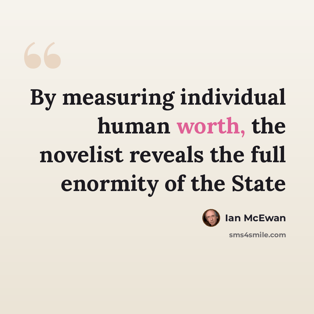 “By measuring individual human worth, the novelist reveals the full enormity of the State” quote by Ian Mcewan