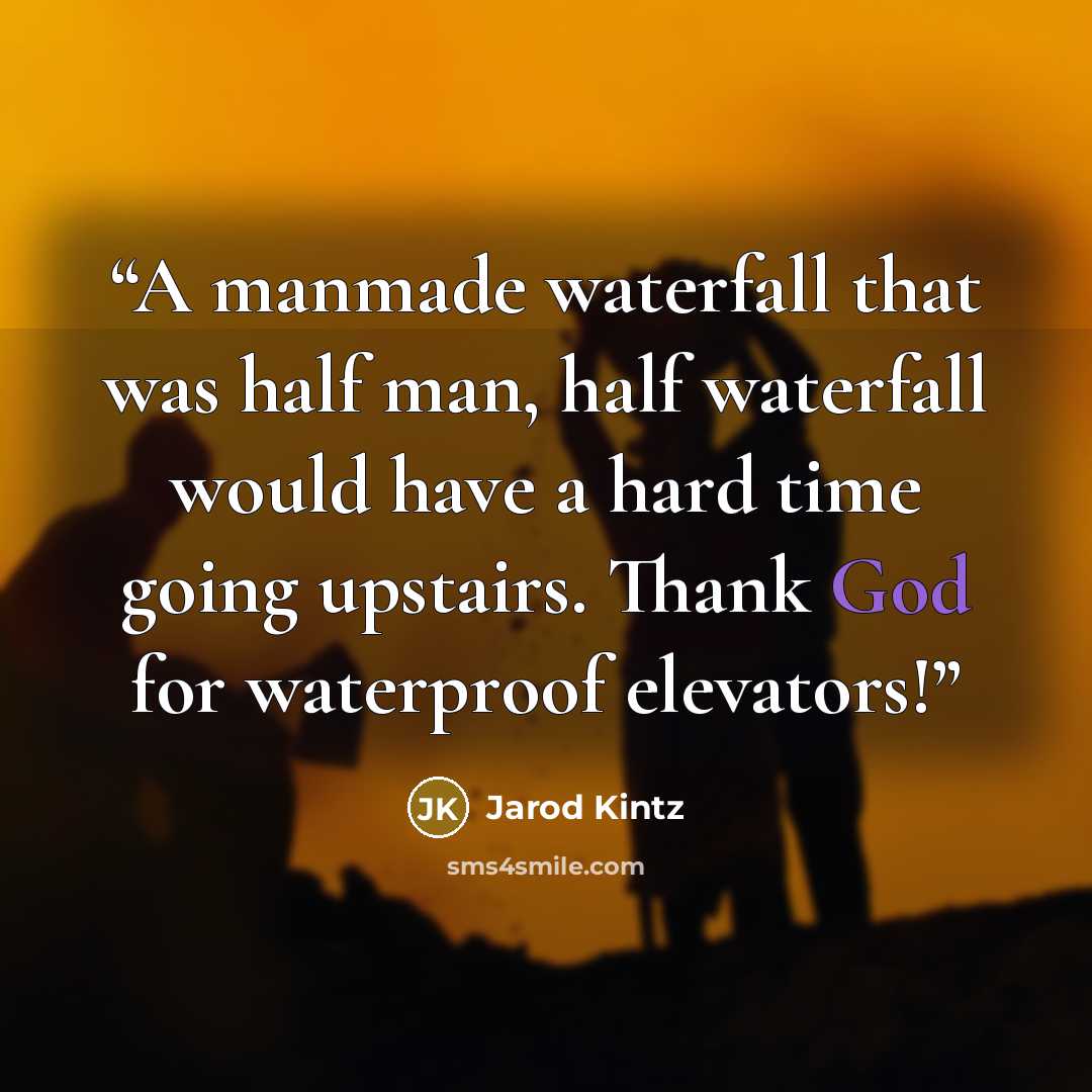 “A manmade waterfall that was half man, half waterfall would have a hard time going upstairs. Thank God for waterproof elevators!” quote by Jarod Kintz