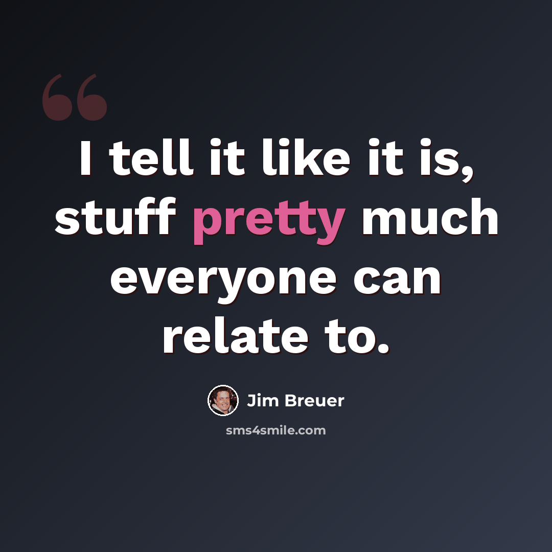 “I tell it like it is, stuff pretty much everyone can relate to.” quote by Jim Breuer