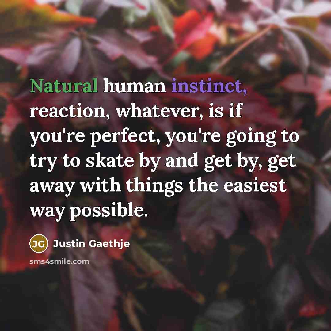 “Natural human instinct, reaction, whatever, is if you're perfect, you're going to try to skate by and get by, get away with things the easiest way possible.” quote by Justin Gaethje