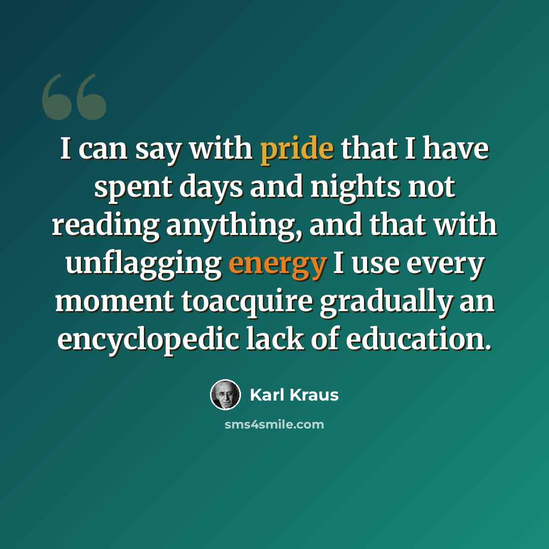 “I can say with pride that I have spent days and nights not reading anything, and that with unflagging energy I use every moment toacquire gradually an encyclopedic lack of education.” quote by Karl Kraus