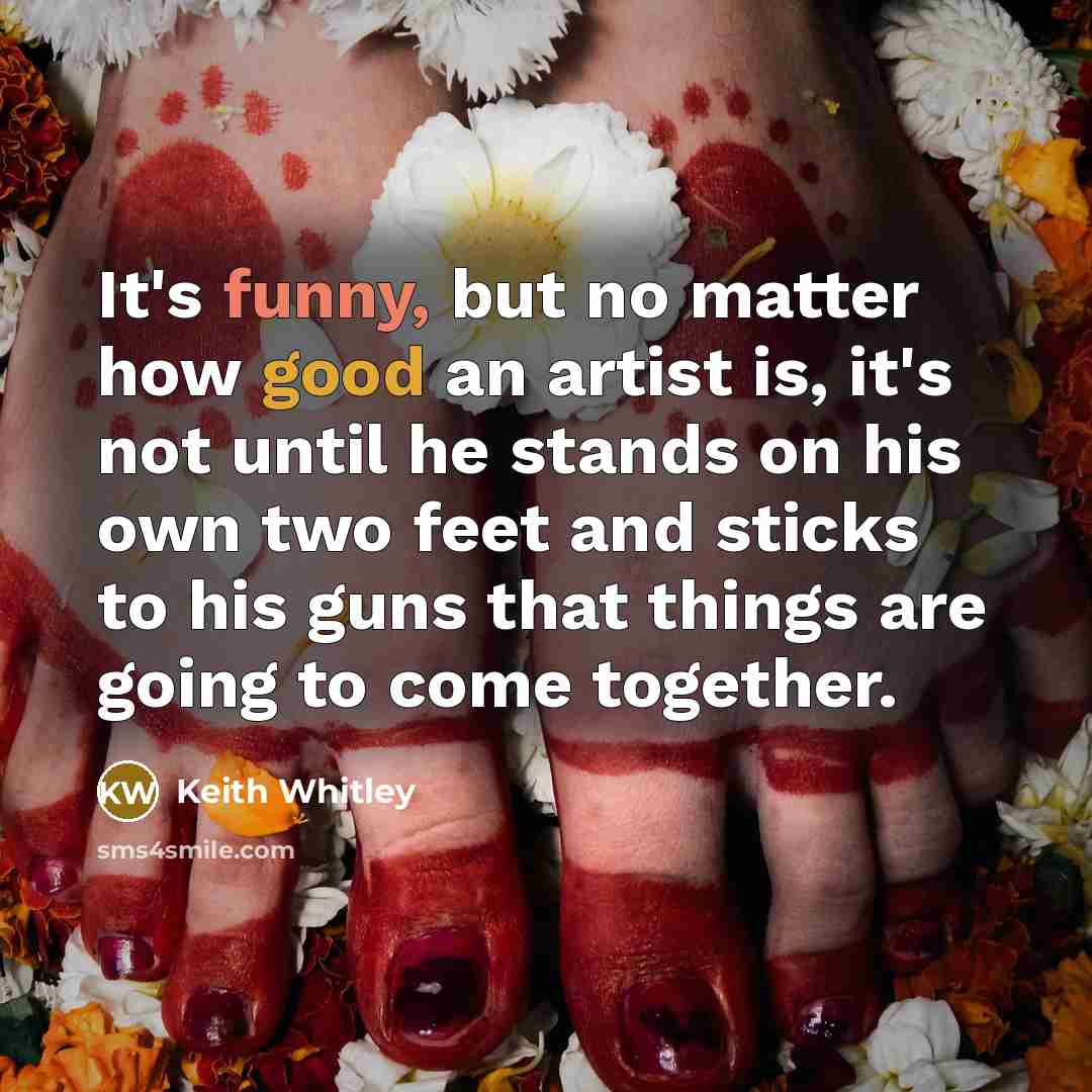 “It's funny, but no matter how good an artist is, it's not until he stands on his own two feet and sticks to his guns that things are going to come together.” quote by Keith Whitley