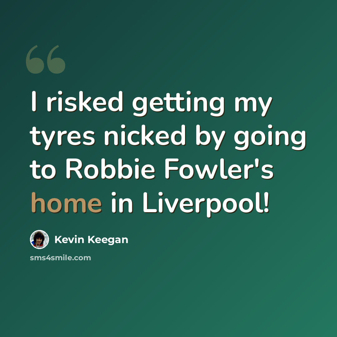 “I risked getting my tyres nicked by going to Robbie Fowler's home in Liverpool!” quote by Kevin Keegan