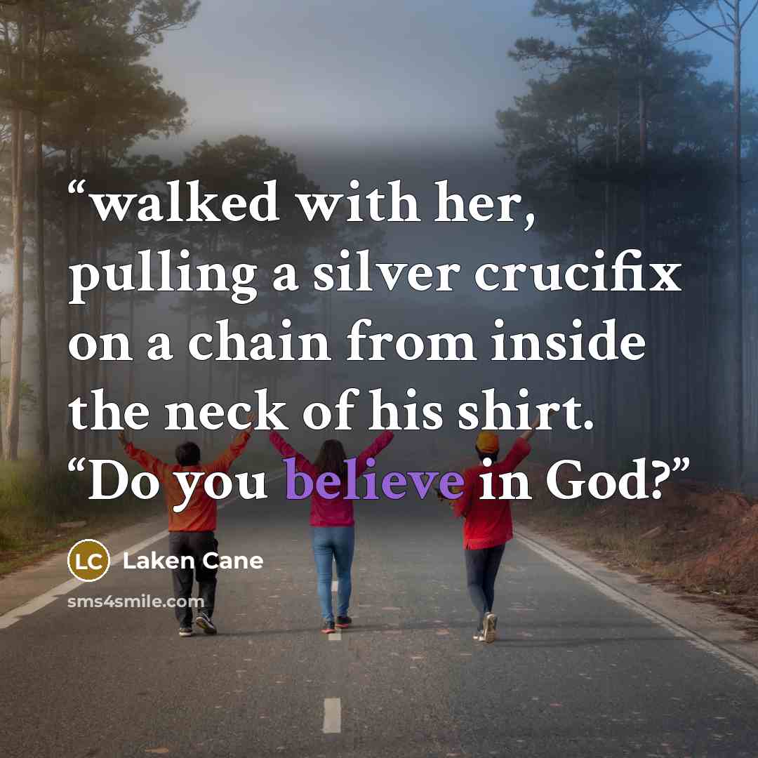 “walked with her, pulling a silver crucifix on a chain from inside the neck of his shirt. “Do you believe in God?” quote by Laken Cane