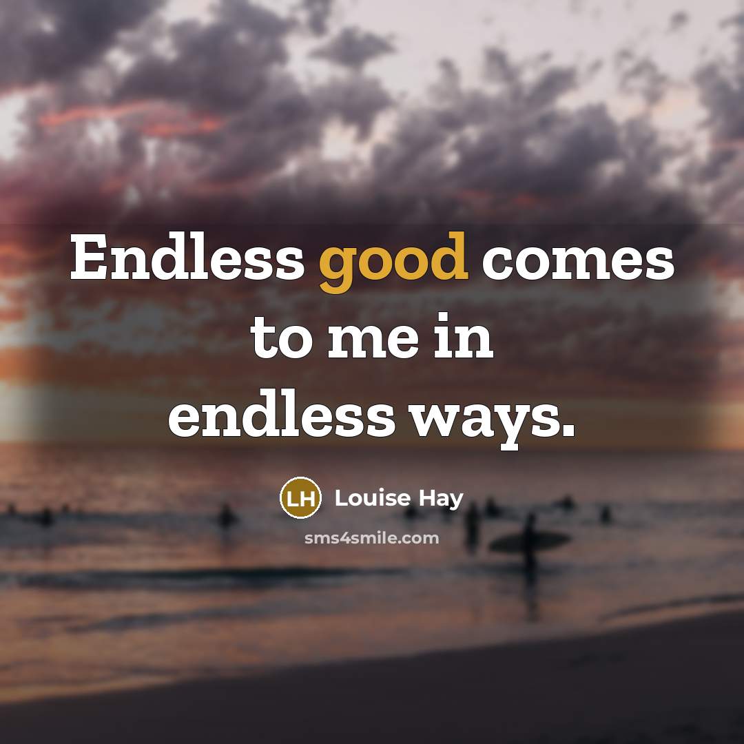 “Endless good comes to me in endless ways.” quote by Louise Hay