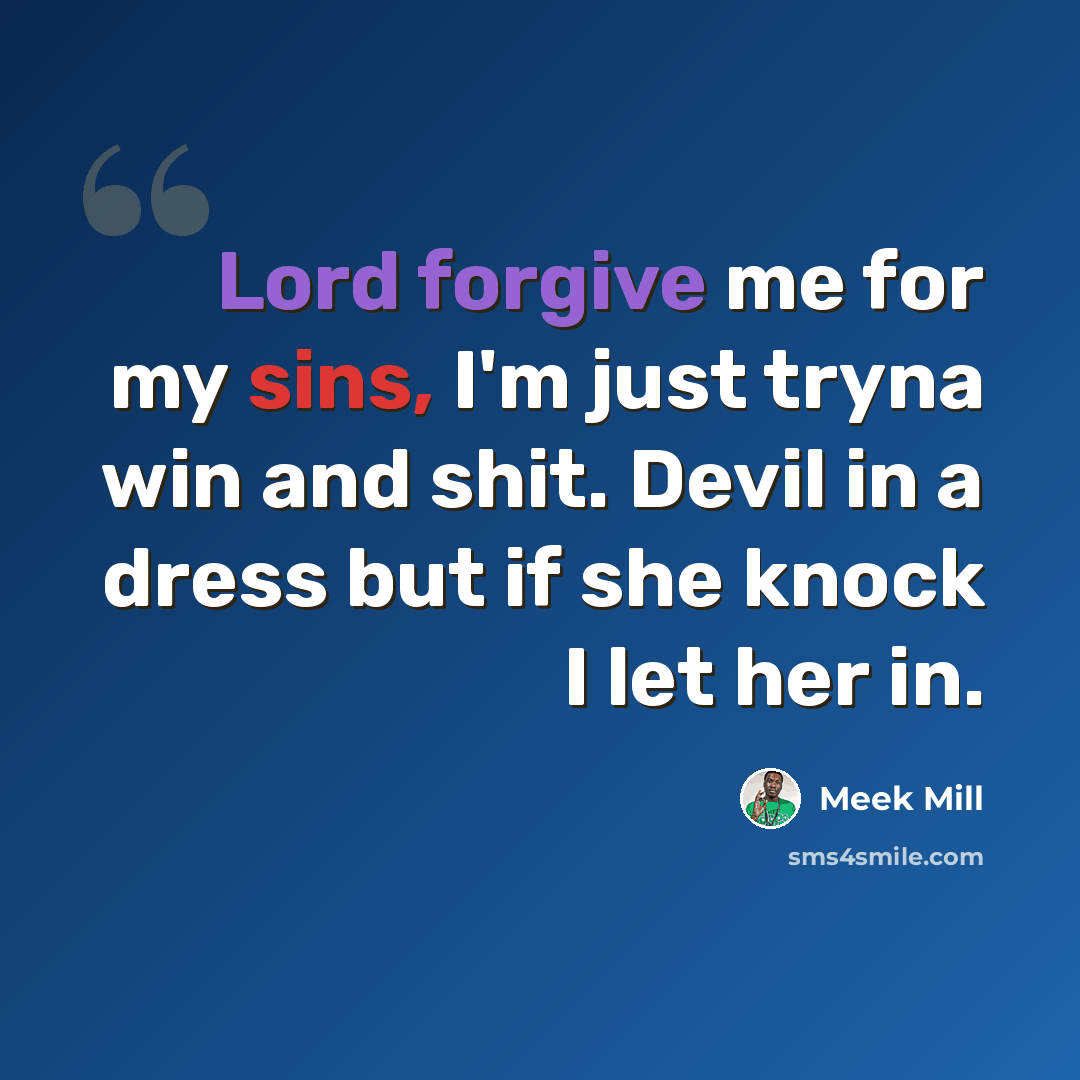 “Lord forgive me for my sins, I'm just tryna win and shit. Devil in a dress but if she knock I let her in.” quote by Meek Mill