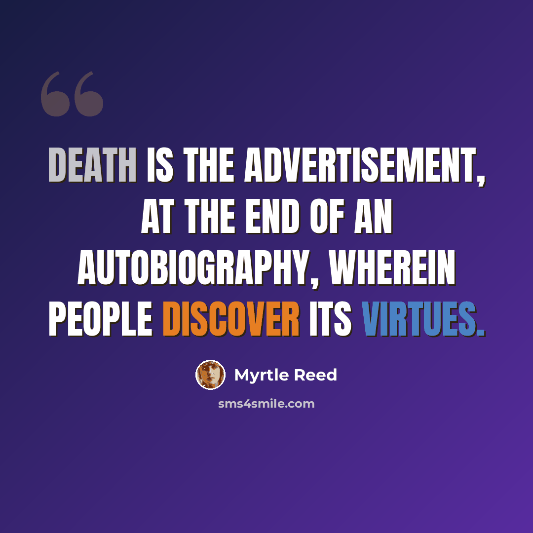 “Death is the advertisement, at the end of an autobiography, wherein people discover its virtues.” quote by Myrtle Reed