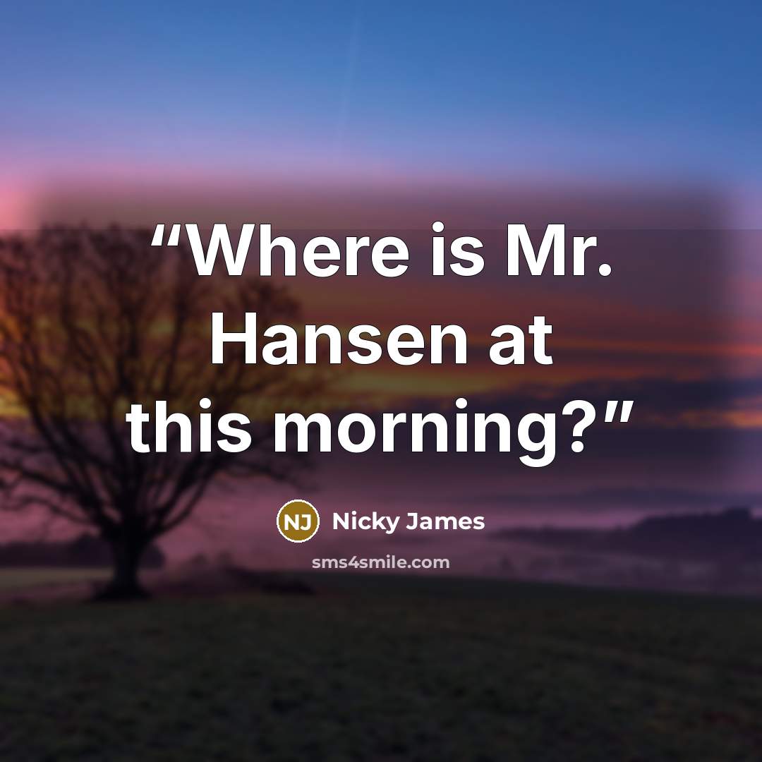 “Where is Mr. Hansen at this morning?” quote by Nicky James