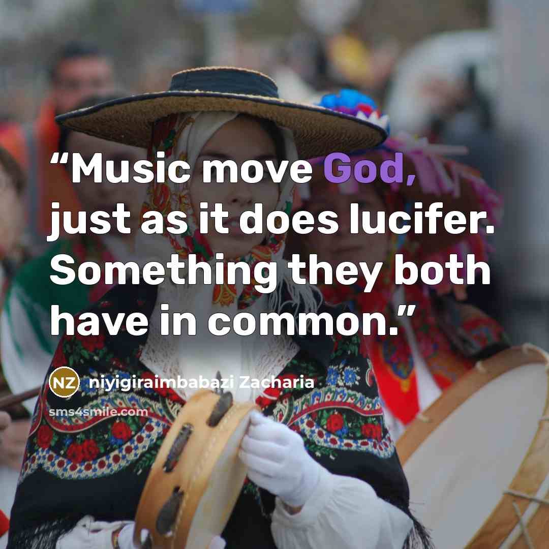 “Music move God, just as it does lucifer. Something they both have in common.” quote by niyigiraimbabazi Zacharia