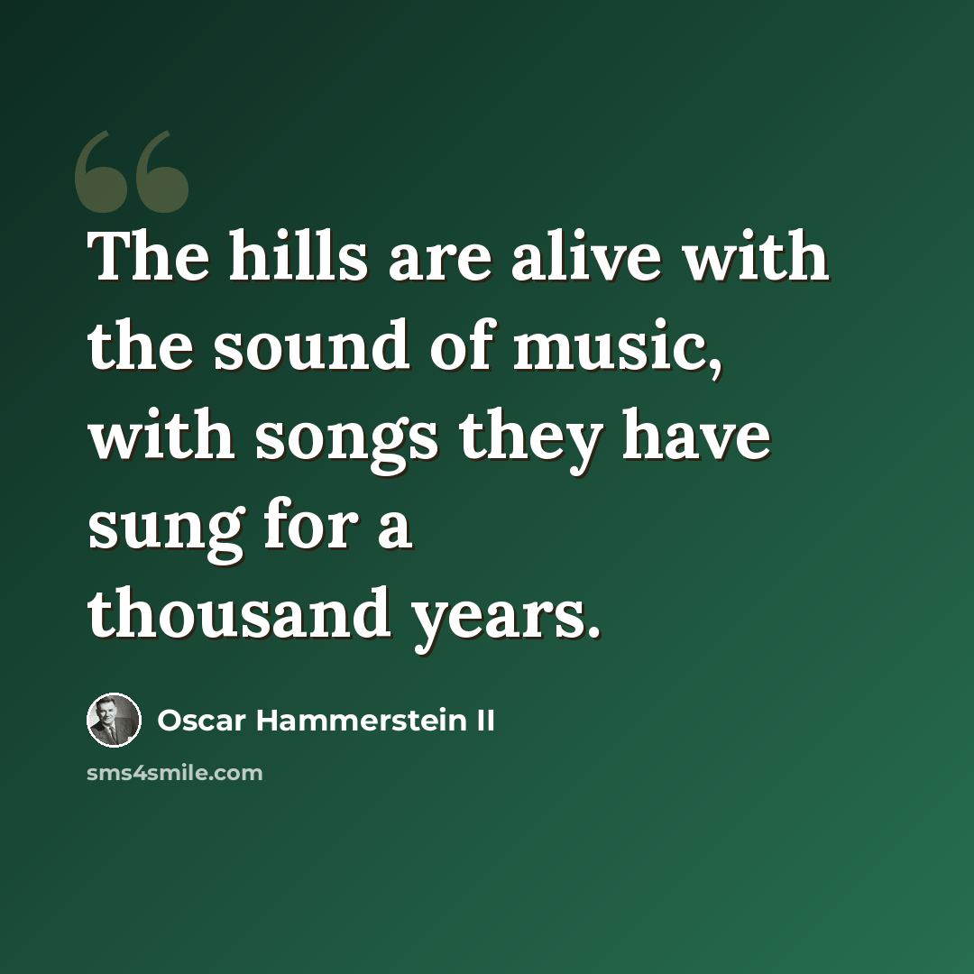 “The hills are alive with the sound of music, with songs they have sung for a thousand years.” quote by Oscar Hammerstein II