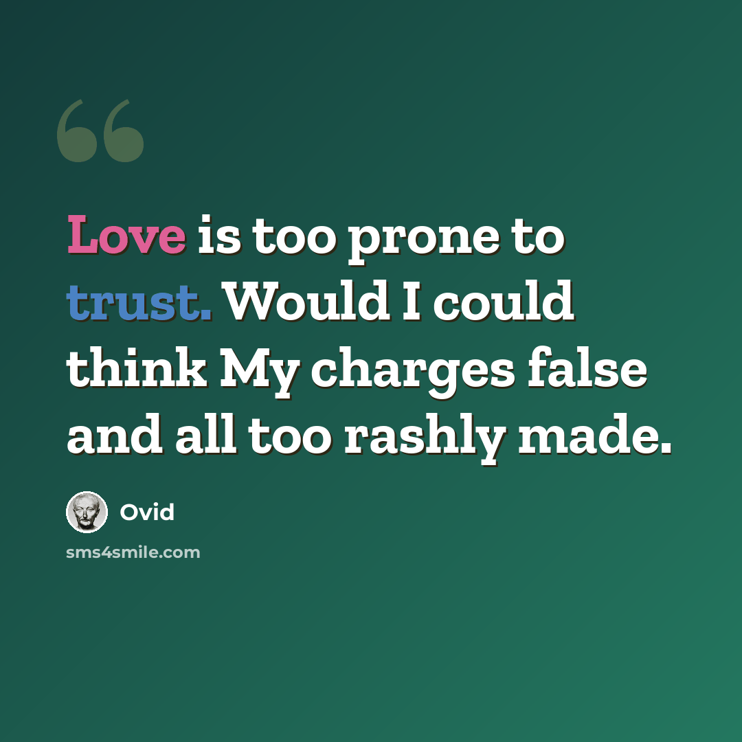 “Love is too prone to trust. Would I could think My charges false and all too rashly made.” quote by Ovid