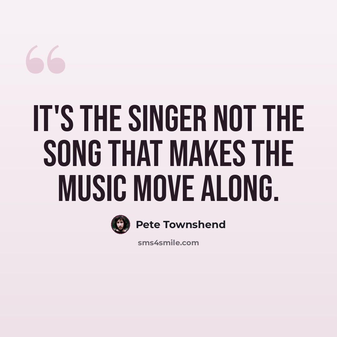 “It's the singer not the song that makes the music move along.” quote by Pete Townshend