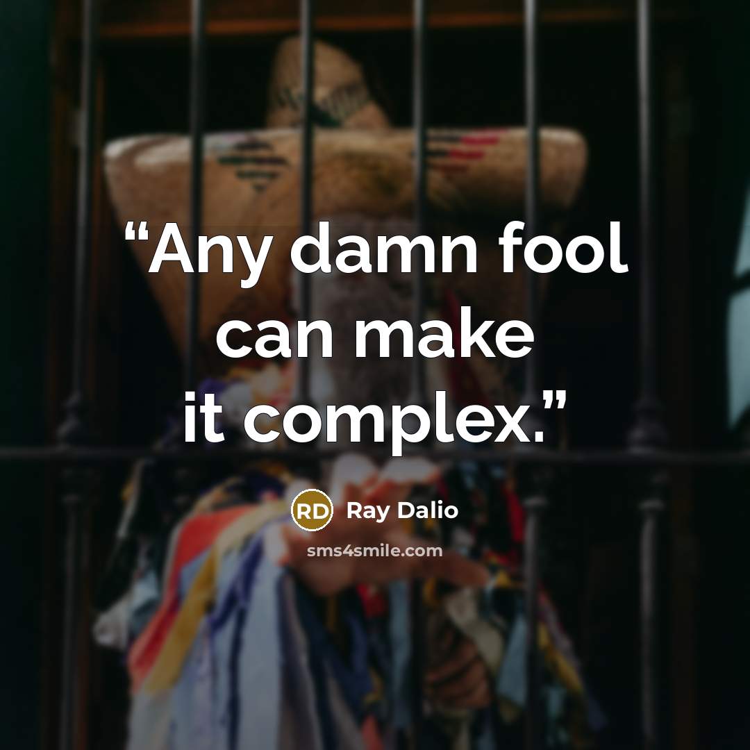 “Any damn fool can make it complex.” quote by Ray Dalio
