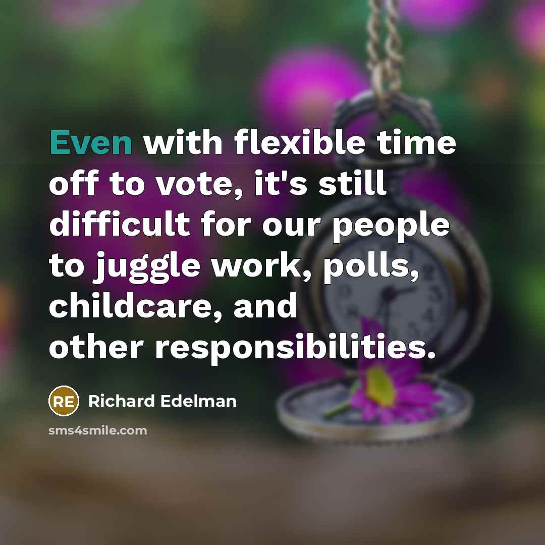 “Even with flexible time off to vote, it's still difficult for our people to juggle work, polls, childcare, and other responsibilities.” quote by Richard Edelman