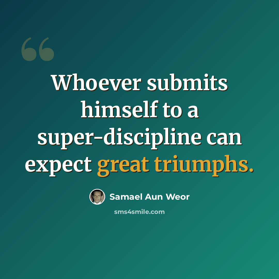 “Whoever submits himself to a super-discipline can expect great triumphs.” quote by Samael Aun Weor