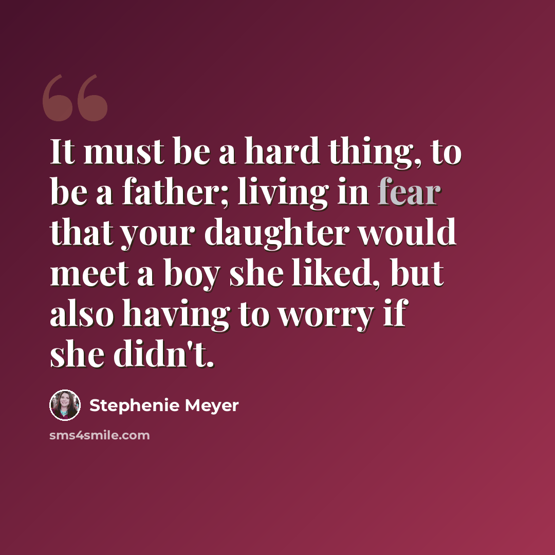 “It must be a hard thing, to be a father; living in fear that your daughter would meet a boy she liked, but also having to worry if she didn't.” quote by Stephenie Meyer