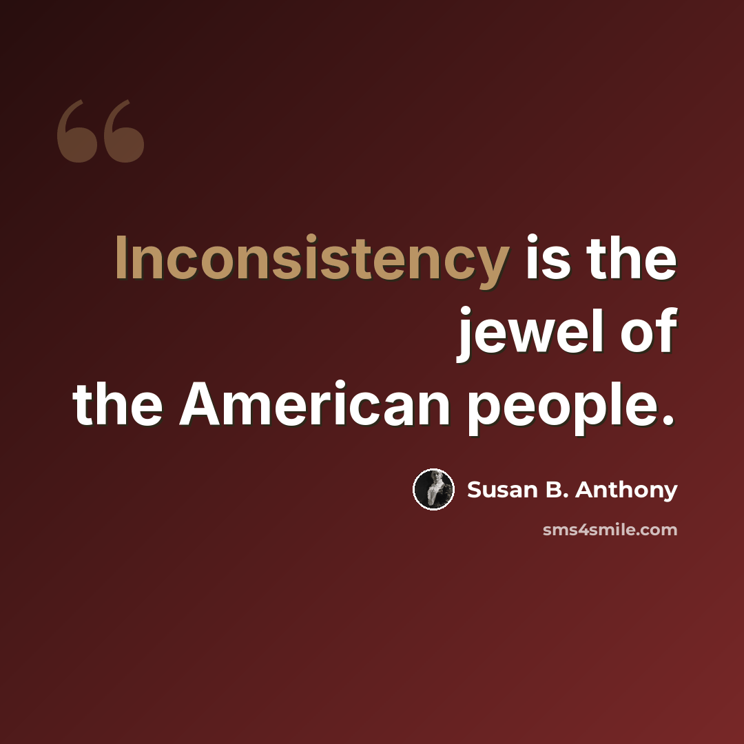 “Inconsistency is the jewel of the American people.” quote by Susan B. Anthony