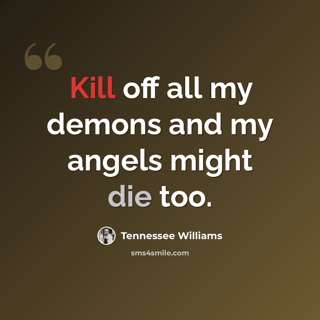 “Kill off all my demons and my angels might die too.” quote by Tennessee Williams