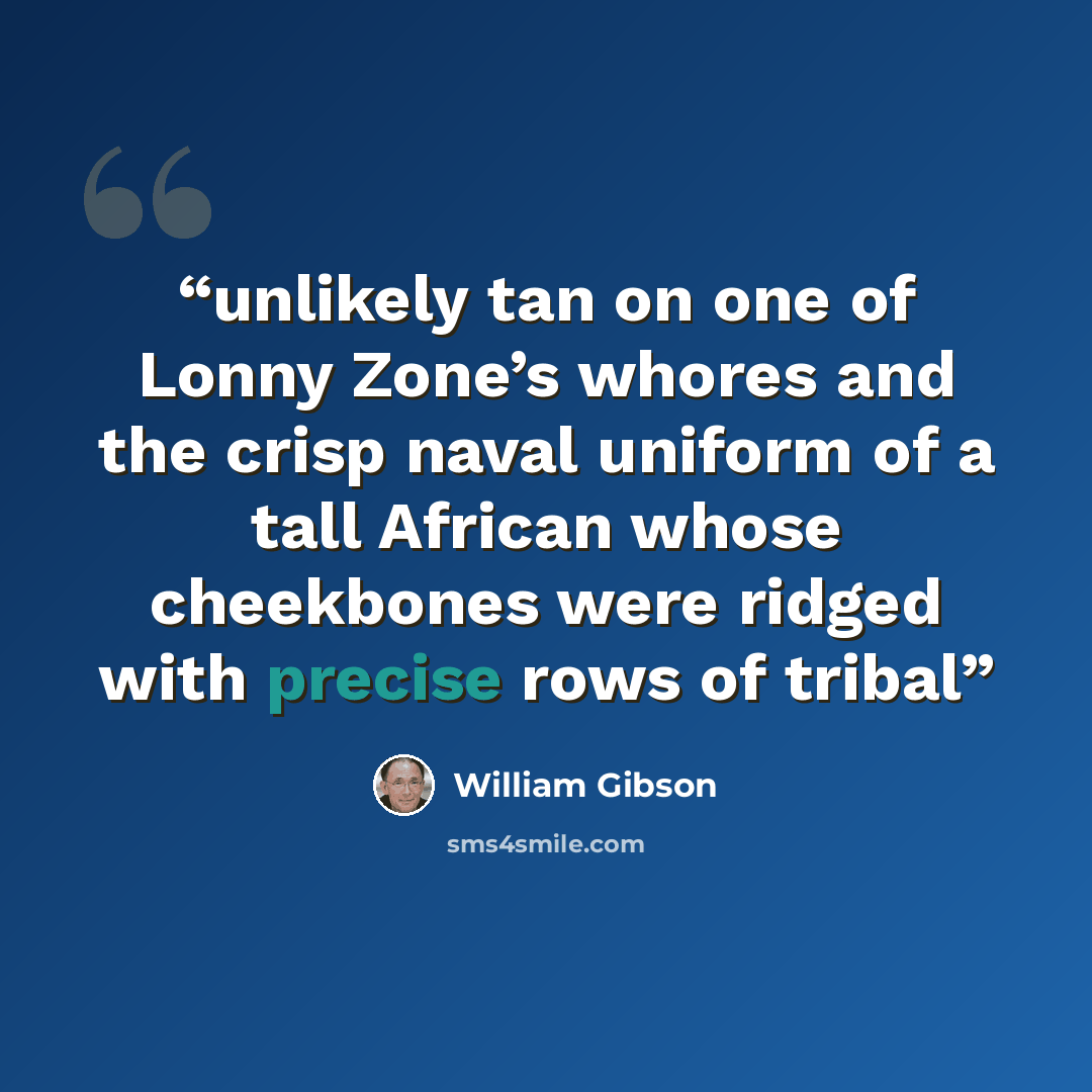 “unlikely tan on one of Lonny Zone’s whores and the crisp naval uniform of a tall African whose cheekbones were ridged with precise rows of tribal” quote by William Gibson