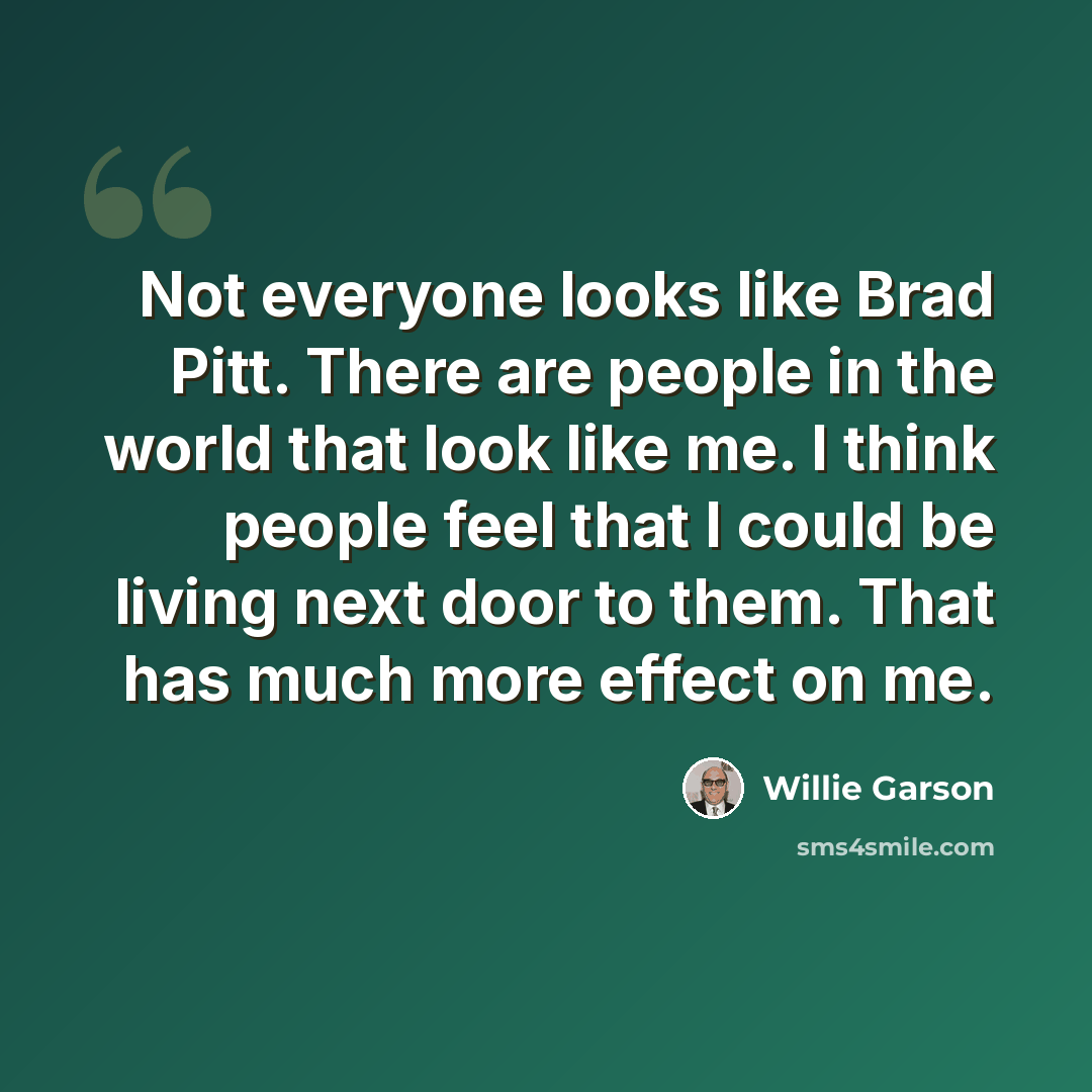 “Not everyone looks like Brad Pitt. There are people in the world that look like me. I think people feel that I could be living next door to them. That has much more effect on me.” quote by Willie Garson