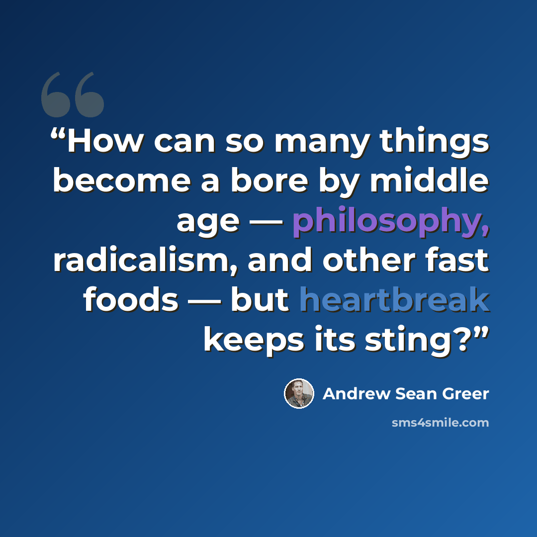 “How can so many things become a bore by middle age — philosophy, radicalism, and other fast foods — but heartbreak keeps its sting?” quote by Andrew Sean Greer