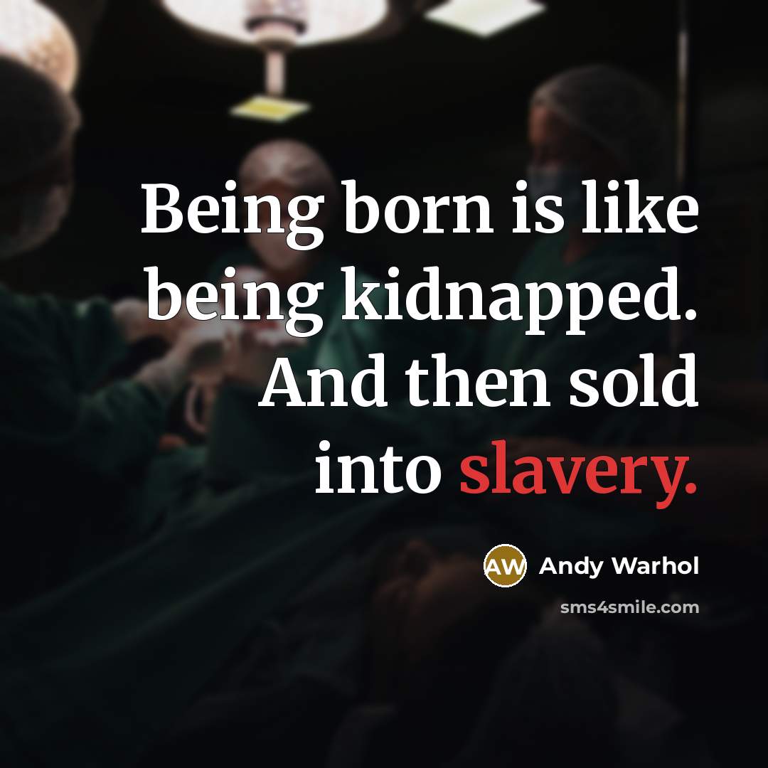 “Being born is like being kidnapped. And then sold into slavery.” quote by Andy Warhol