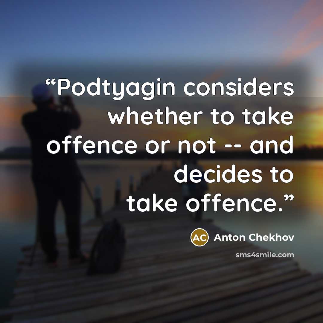 “Podtyagin considers whether to take offence or not -- and decides to take offence.” quote by Anton Chekhov
