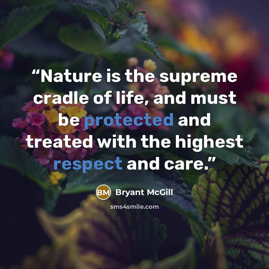 “Nature is the supreme cradle of life, and must be protected and treated with the highest respect and care.” quote by Bryant McGill