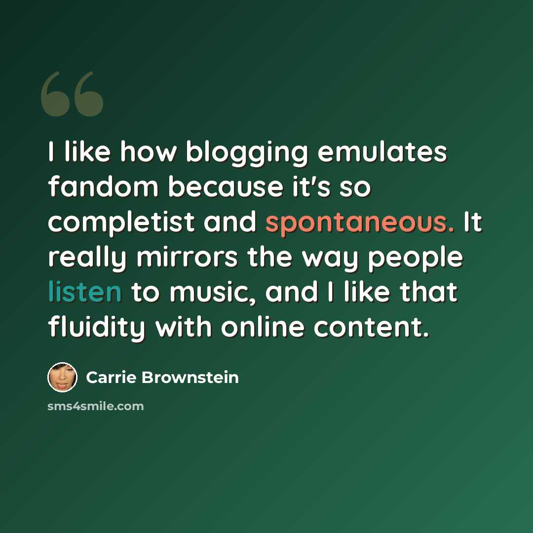 “I like how blogging emulates fandom because it's so completist and spontaneous. It really mirrors the way people listen to music, and I like that fluidity with online content.” quote by Carrie Brownstein