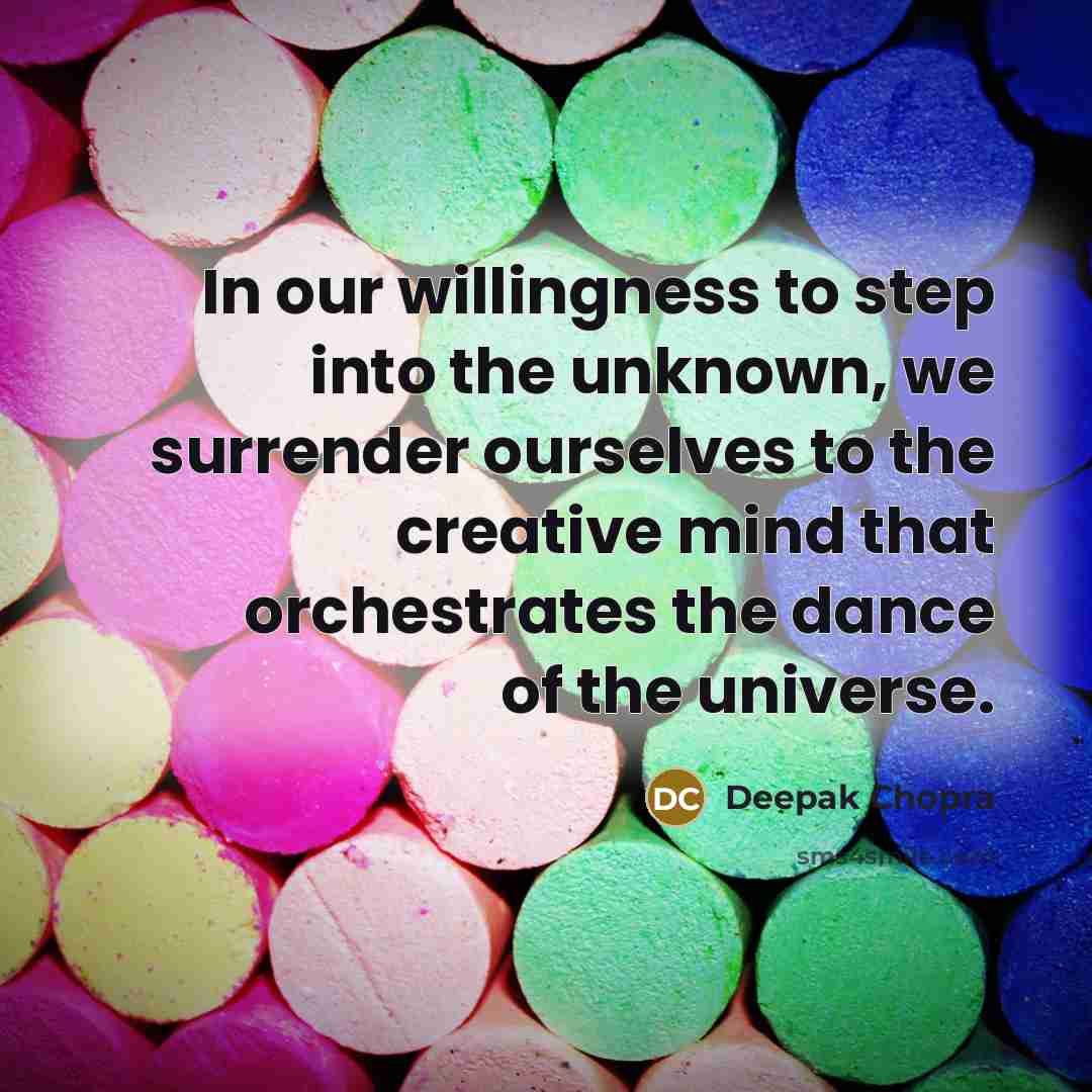 “In our willingness to step into the unknown, we surrender ourselves to the creative mind that orchestrates the dance of the universe.” quote by Deepak Chopra