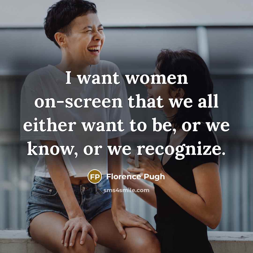 “I want women on-screen that we all either want to be, or we know, or we recognize.” quote by Florence Pugh