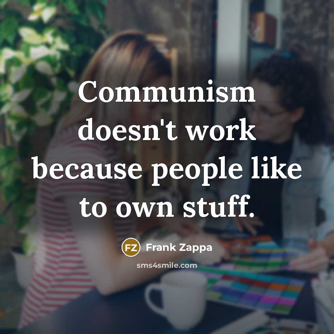 “Communism doesn't work because people like to own stuff.” quote by Frank Zappa