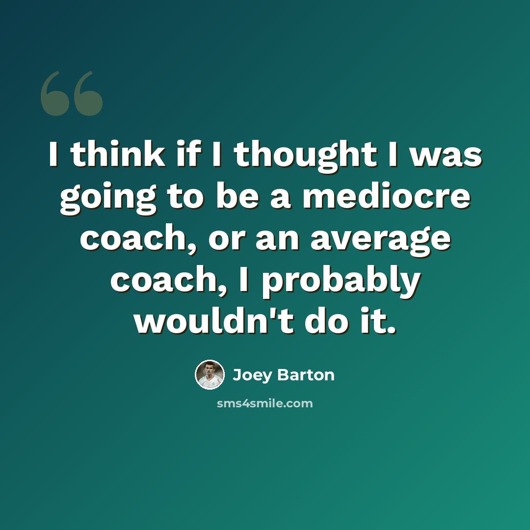 “I think if I thought I was going to be a mediocre coach, or an average coach, I probably wouldn't do it.” quote by Joey Barton