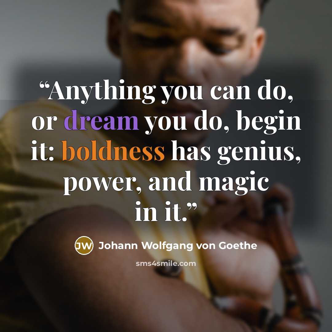 “Anything you can do, or dream you do, begin it: boldness has genius, power, and magic in it.” quote by Johann Wolfgang von Goethe