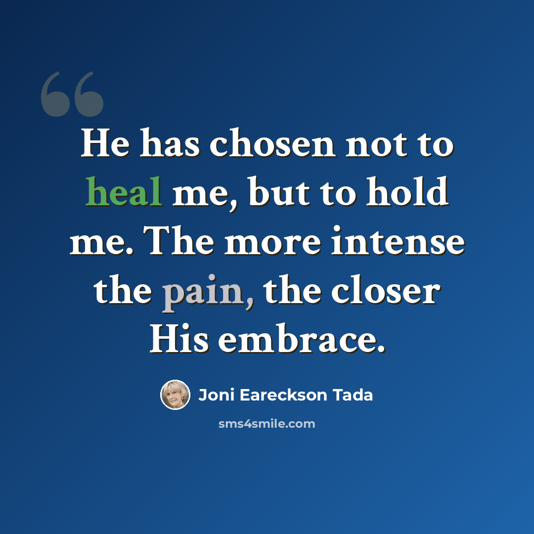 “He has chosen not to heal me, but to hold me. The more intense the pain, the closer His embrace.” quote by Joni Eareckson Tada