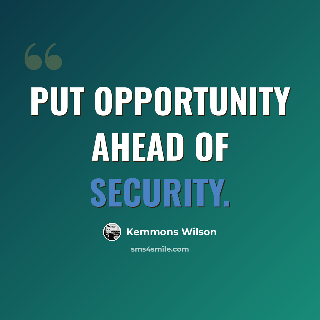 “Put opportunity ahead of security.” quote by Kemmons Wilson