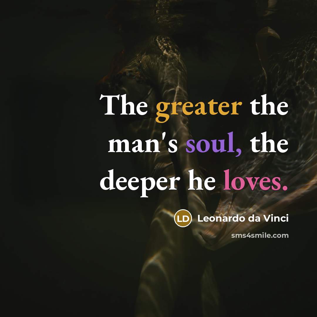 “The greater the man's soul, the deeper he loves.” quote by Leonardo da Vinci