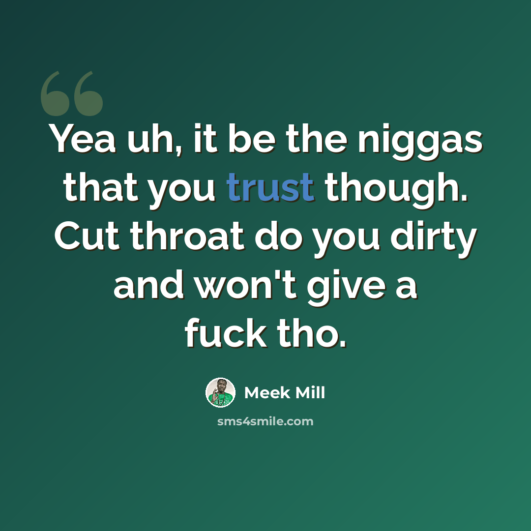 “Yea uh, it be the niggas that you trust though. Cut throat do you dirty and won't give a fuck tho.” quote by Meek Mill