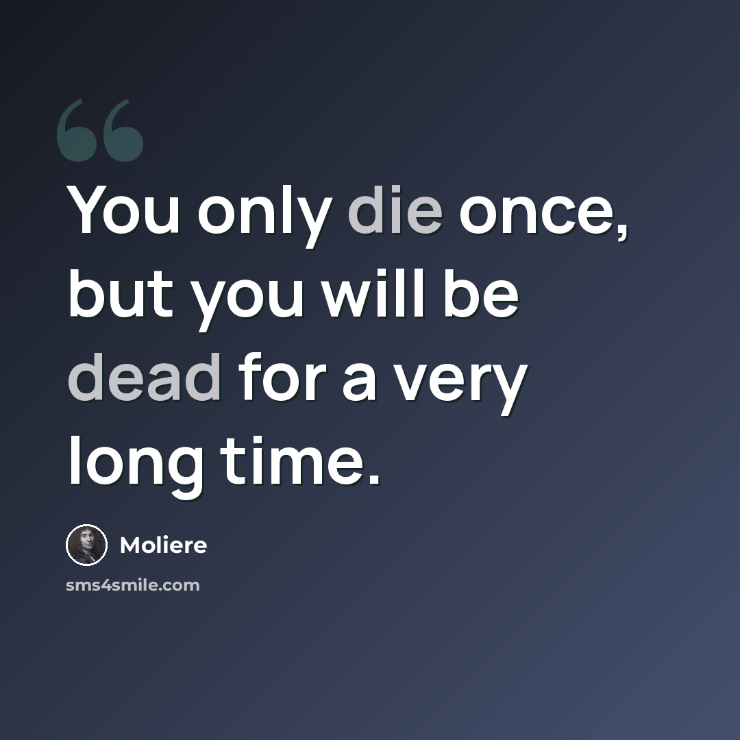 “You only die once, but you will be dead for a very long time.” quote by Moliere