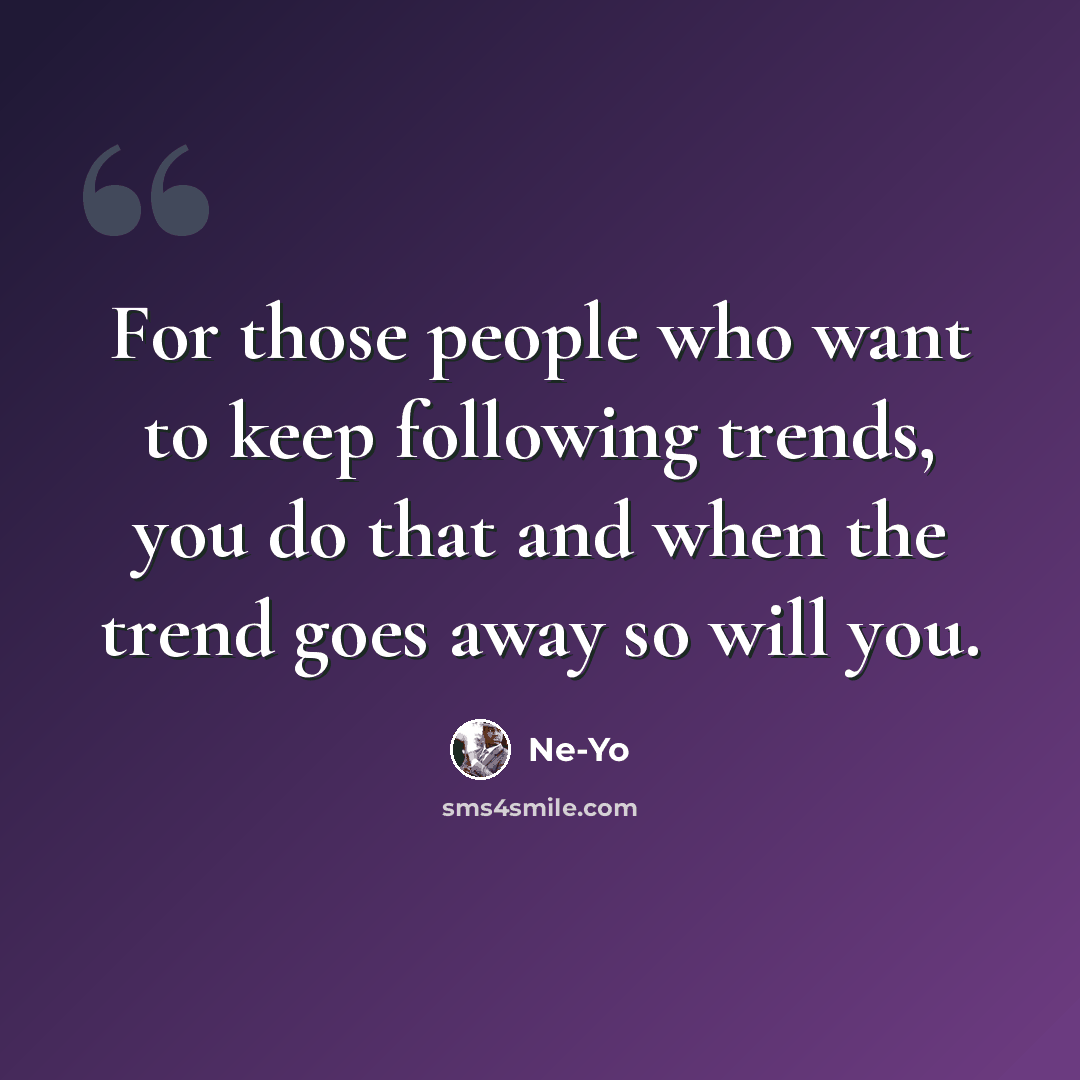 “For those people who want to keep following trends, you do that and when the trend goes away so will you.” quote by Ne-Yo