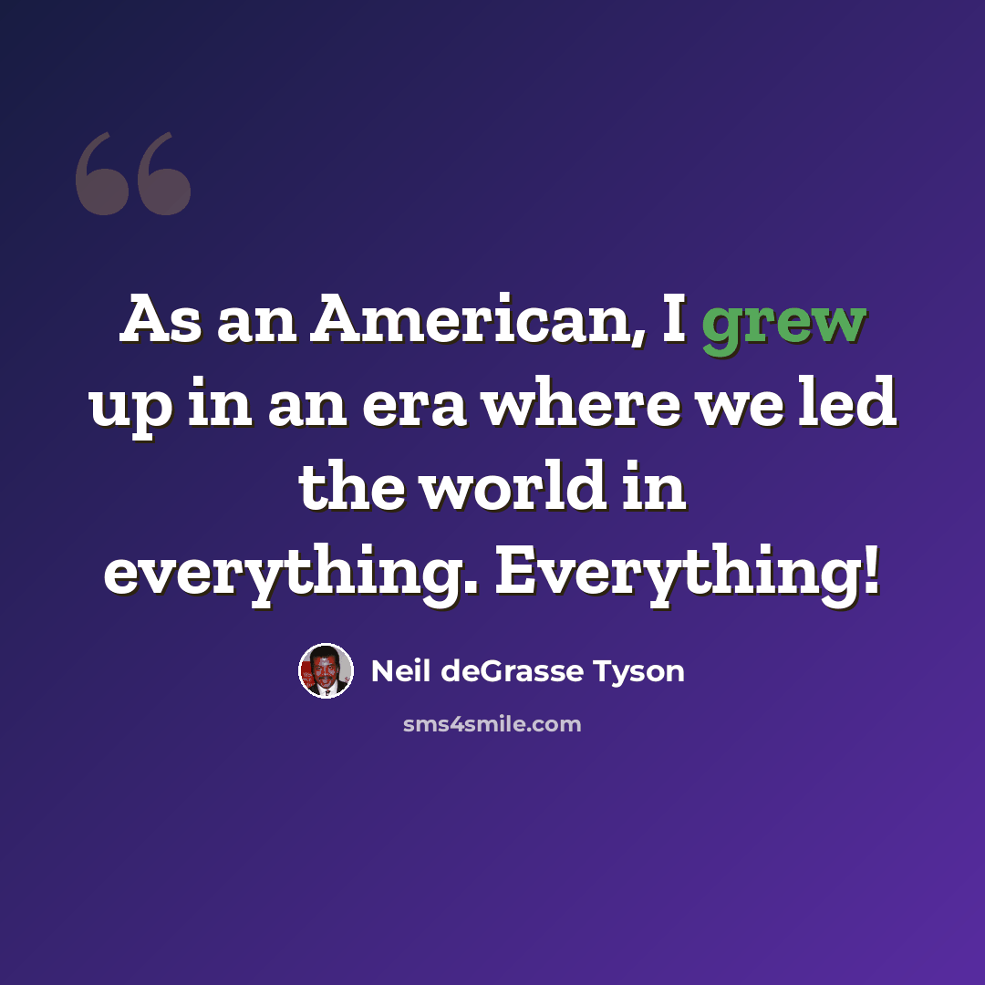 “As an American, I grew up in an era where we led the world in everything. Everything!” quote by Neil deGrasse Tyson