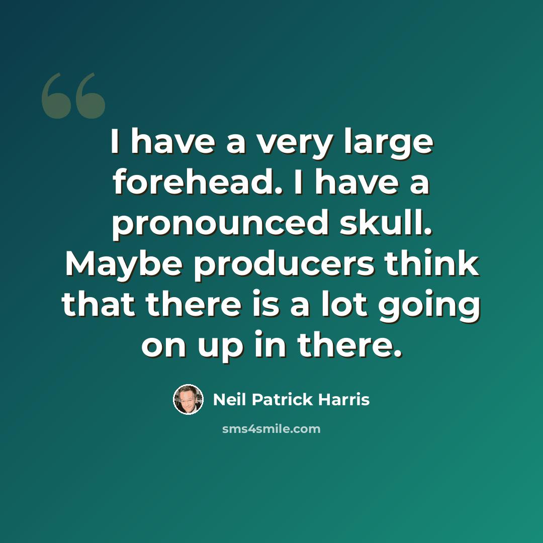 “I have a very large forehead. I have a pronounced skull. Maybe producers think that there is a lot going on up in there.” quote by Neil Patrick Harris